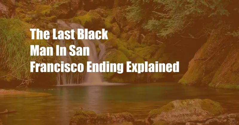 The Last Black Man In San Francisco Ending Explained