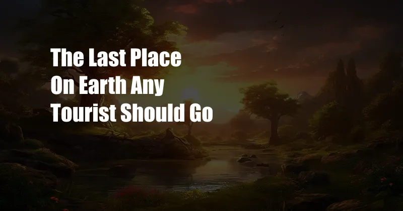 The Last Place On Earth Any Tourist Should Go