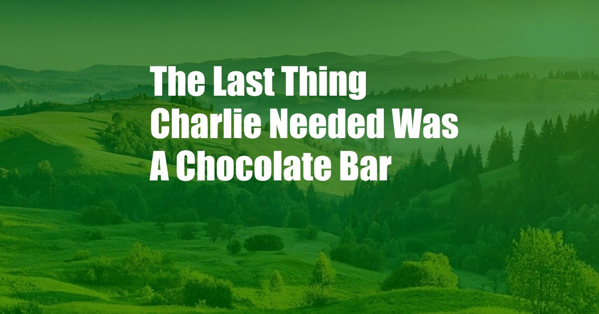 The Last Thing Charlie Needed Was A Chocolate Bar