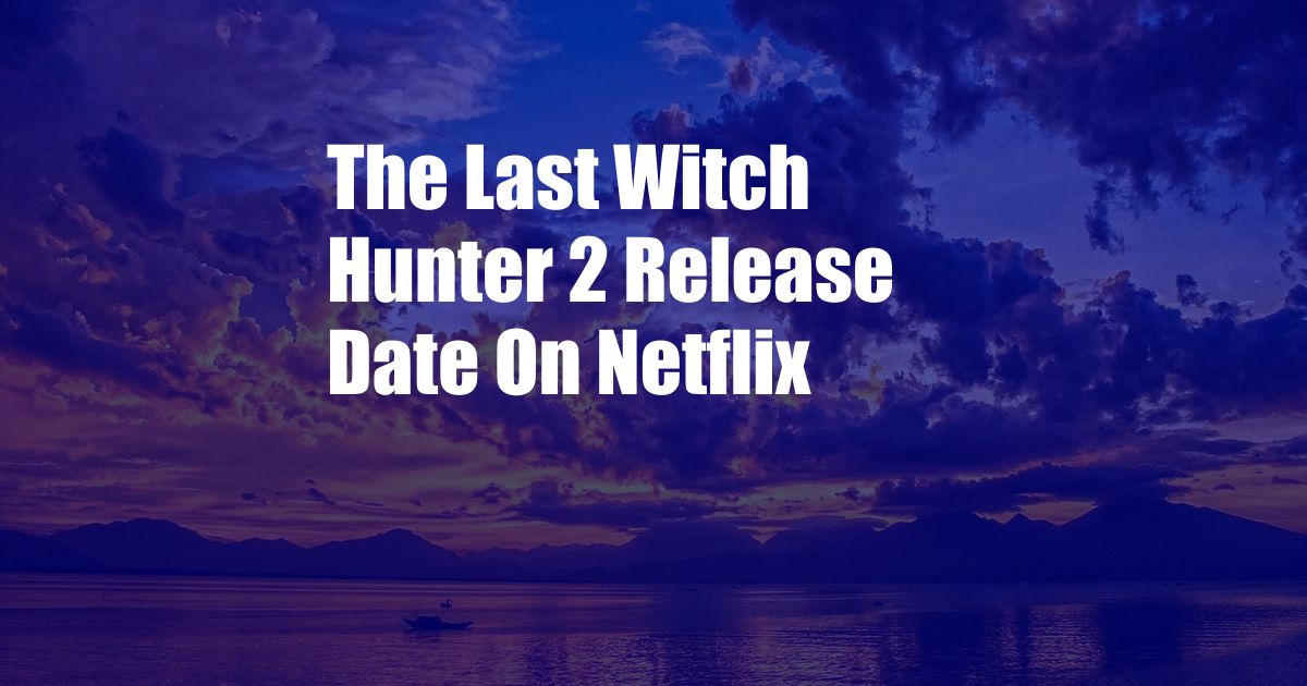 The Last Witch Hunter 2 Release Date On Netflix