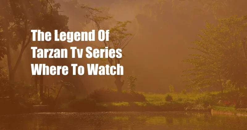 The Legend Of Tarzan Tv Series Where To Watch