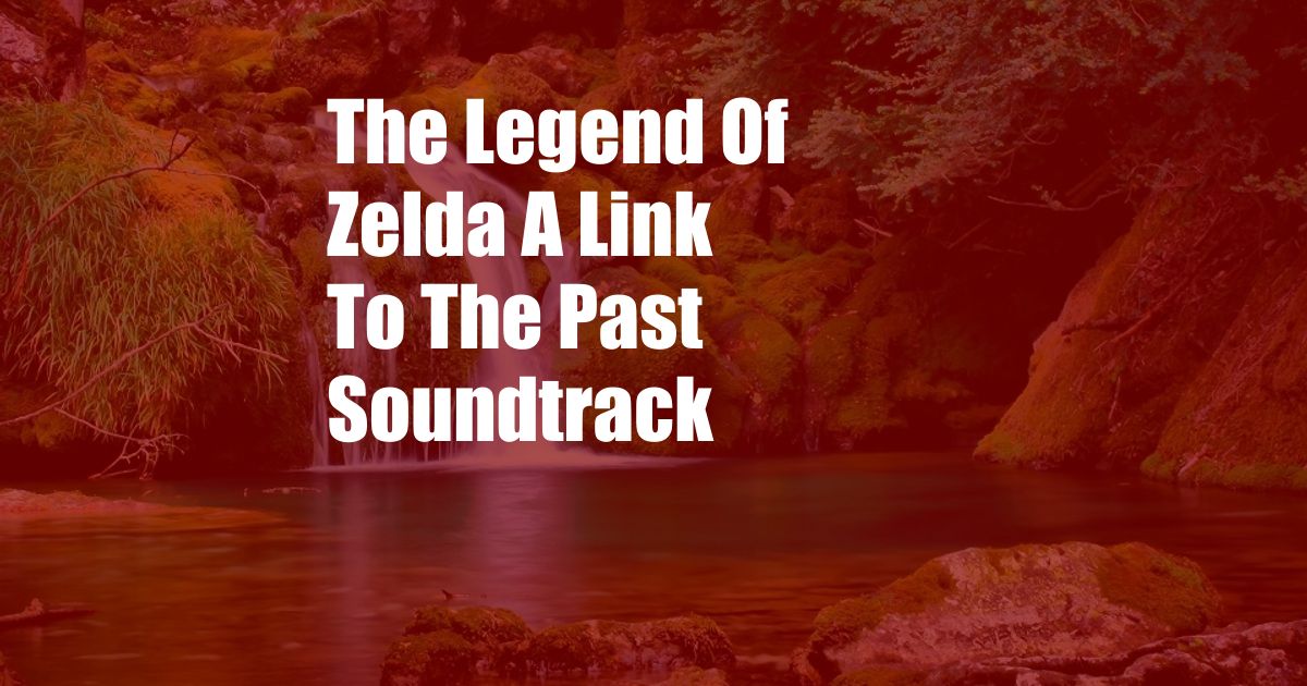The Legend Of Zelda A Link To The Past Soundtrack
