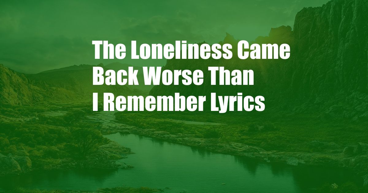 The Loneliness Came Back Worse Than I Remember Lyrics