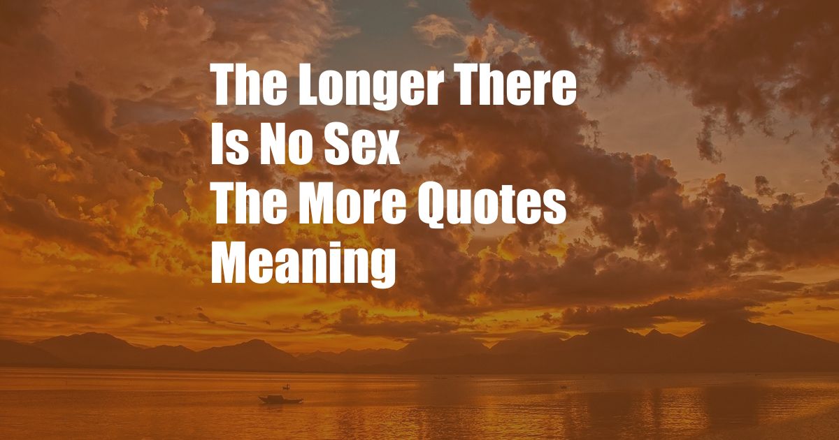 The Longer There Is No Sex The More Quotes Meaning