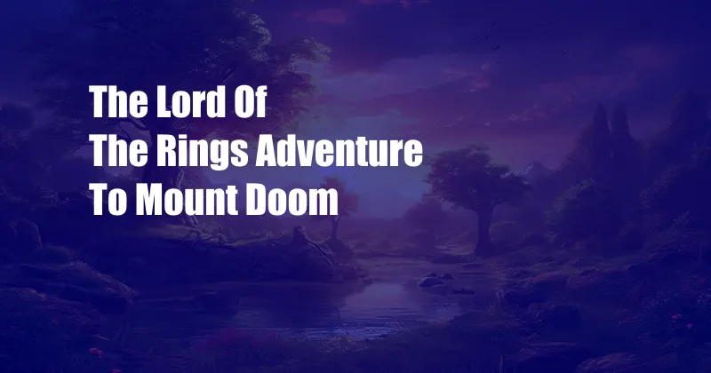 The Lord Of The Rings Adventure To Mount Doom