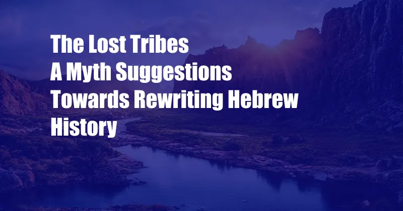 The Lost Tribes A Myth Suggestions Towards Rewriting Hebrew History