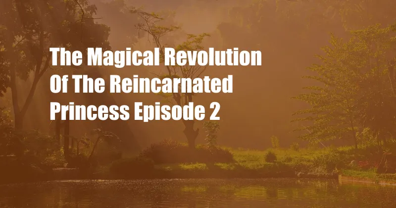 The Magical Revolution Of The Reincarnated Princess Episode 2