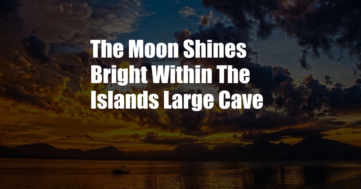 The Moon Shines Bright Within The Islands Large Cave