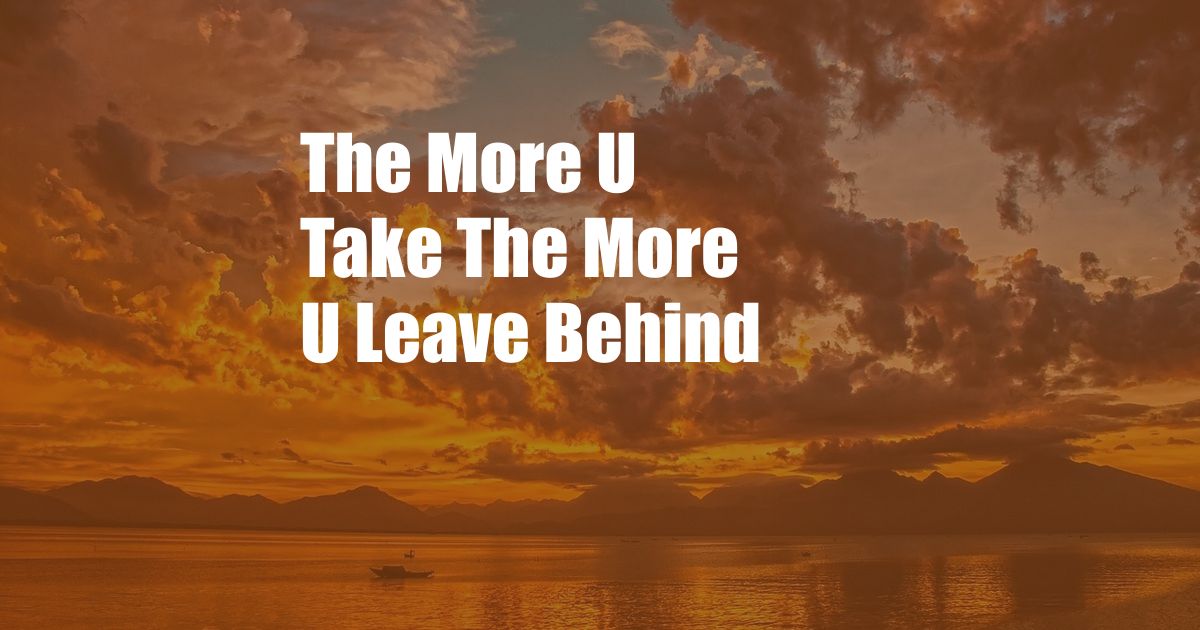 The More U Take The More U Leave Behind