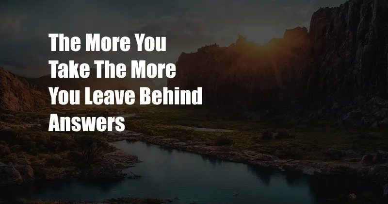 The More You Take The More You Leave Behind Answers