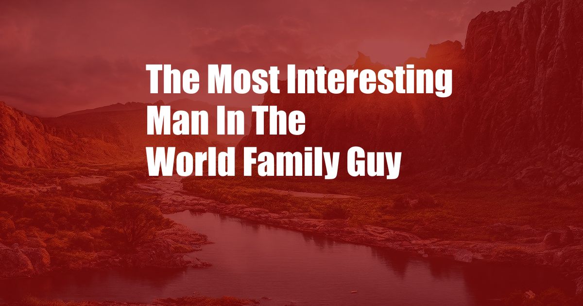 The Most Interesting Man In The World Family Guy