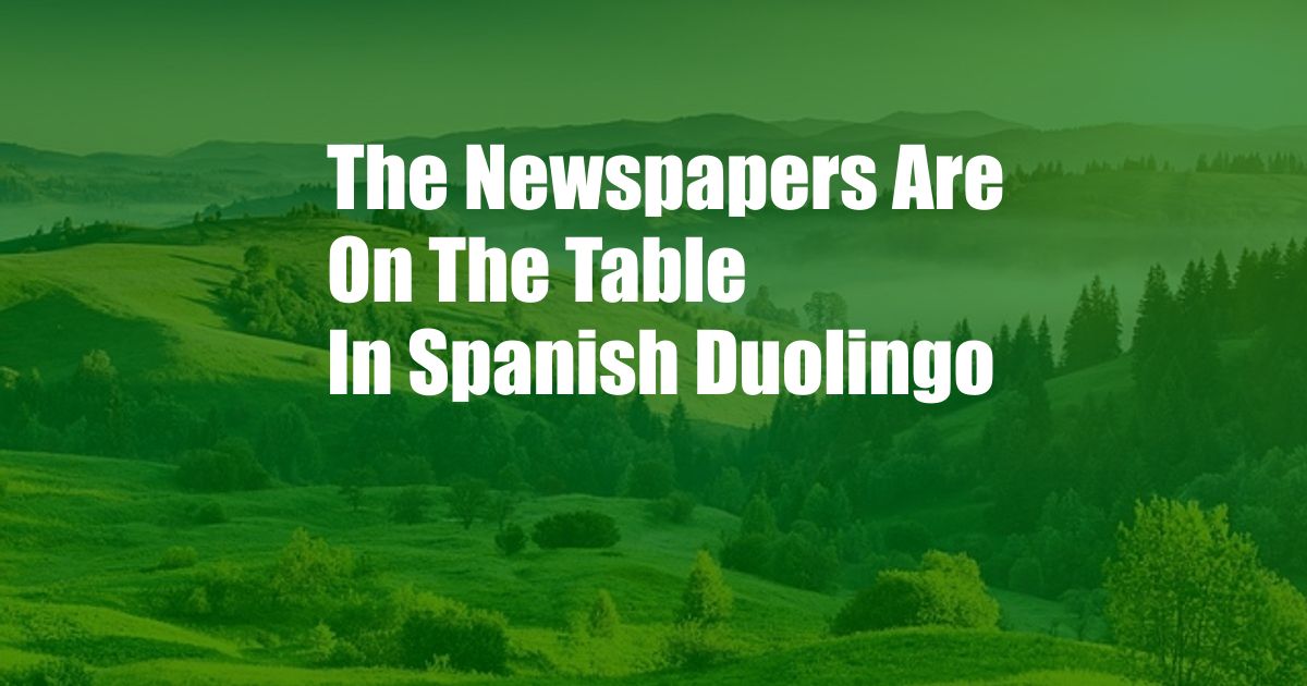 The Newspapers Are On The Table In Spanish Duolingo