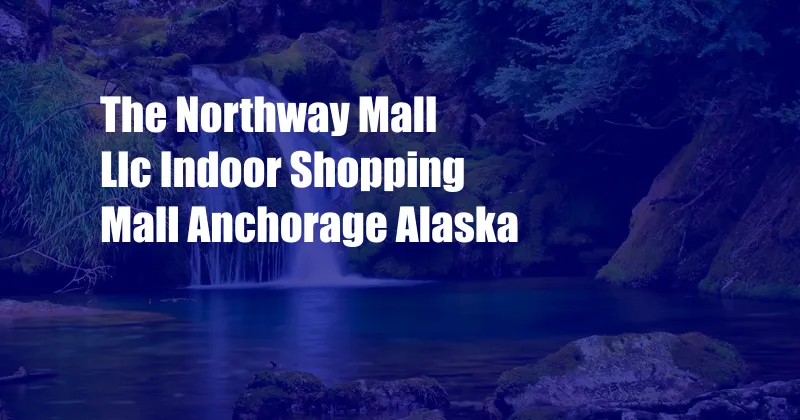 The Northway Mall Llc Indoor Shopping Mall Anchorage Alaska