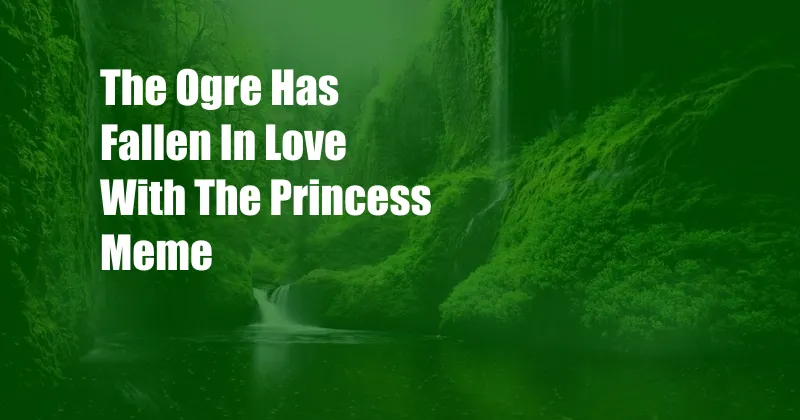 The Ogre Has Fallen In Love With The Princess Meme
