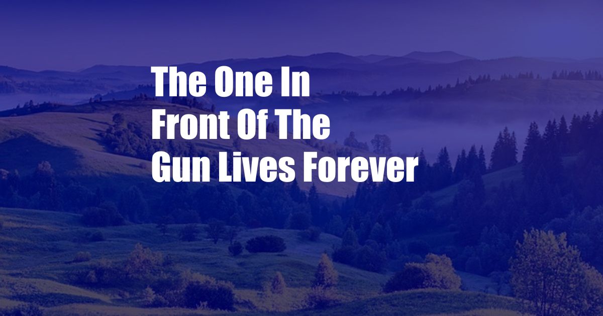 The One In Front Of The Gun Lives Forever