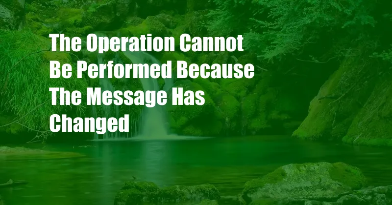 The Operation Cannot Be Performed Because The Message Has Changed