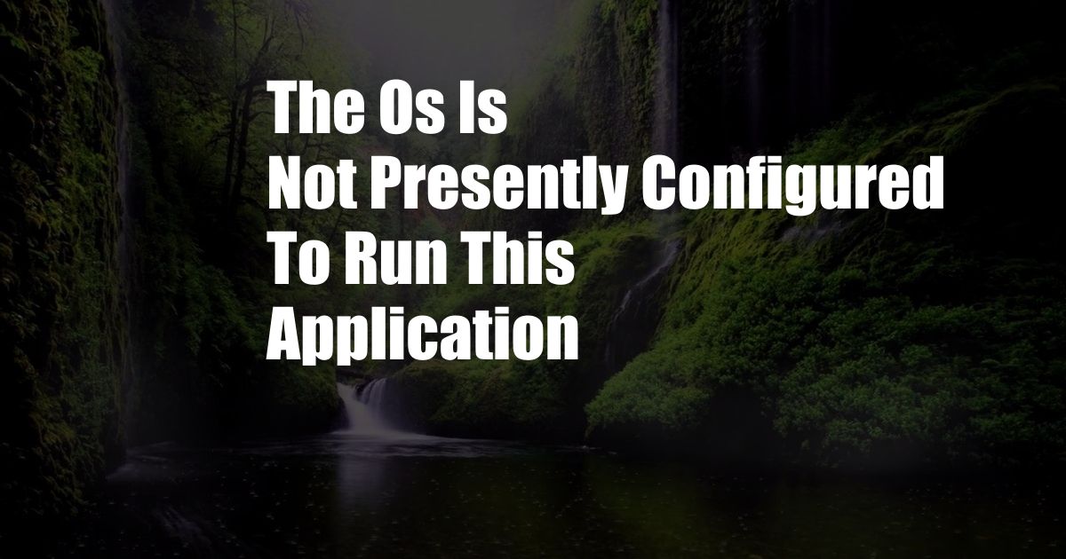 The Os Is Not Presently Configured To Run This Application