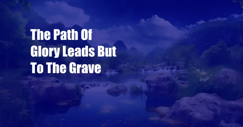 The Path Of Glory Leads But To The Grave
