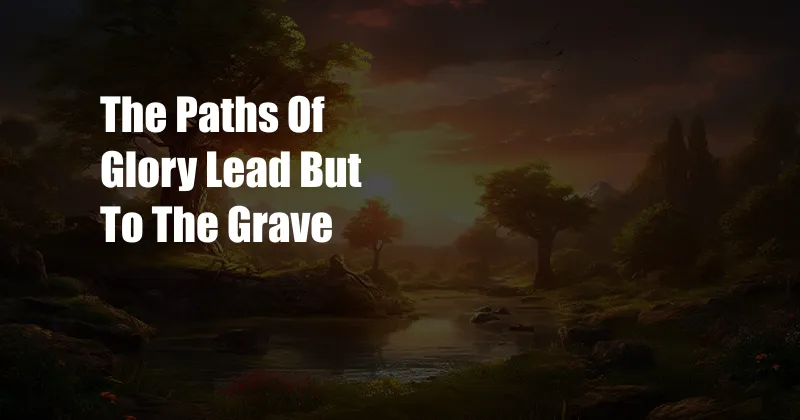 The Paths Of Glory Lead But To The Grave