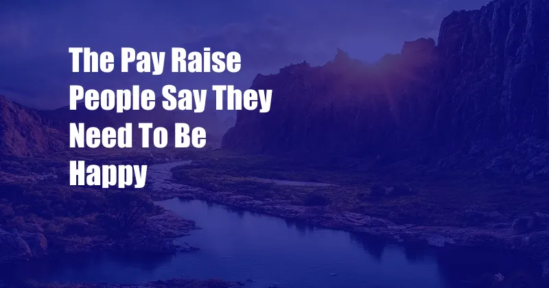 The Pay Raise People Say They Need To Be Happy