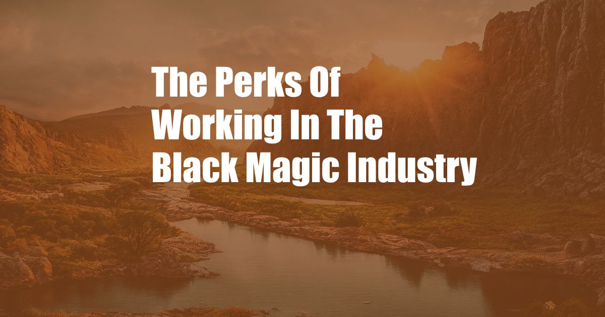 The Perks Of Working In The Black Magic Industry