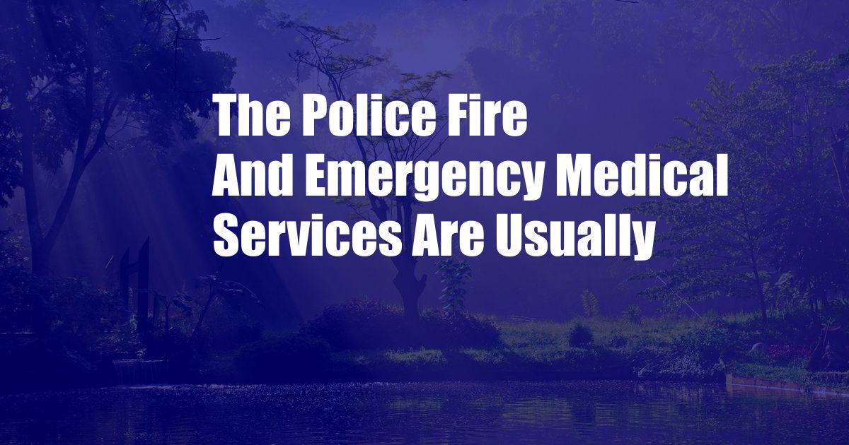 The Police Fire And Emergency Medical Services Are Usually