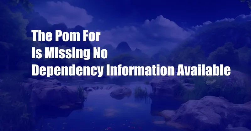 The Pom For Is Missing No Dependency Information Available