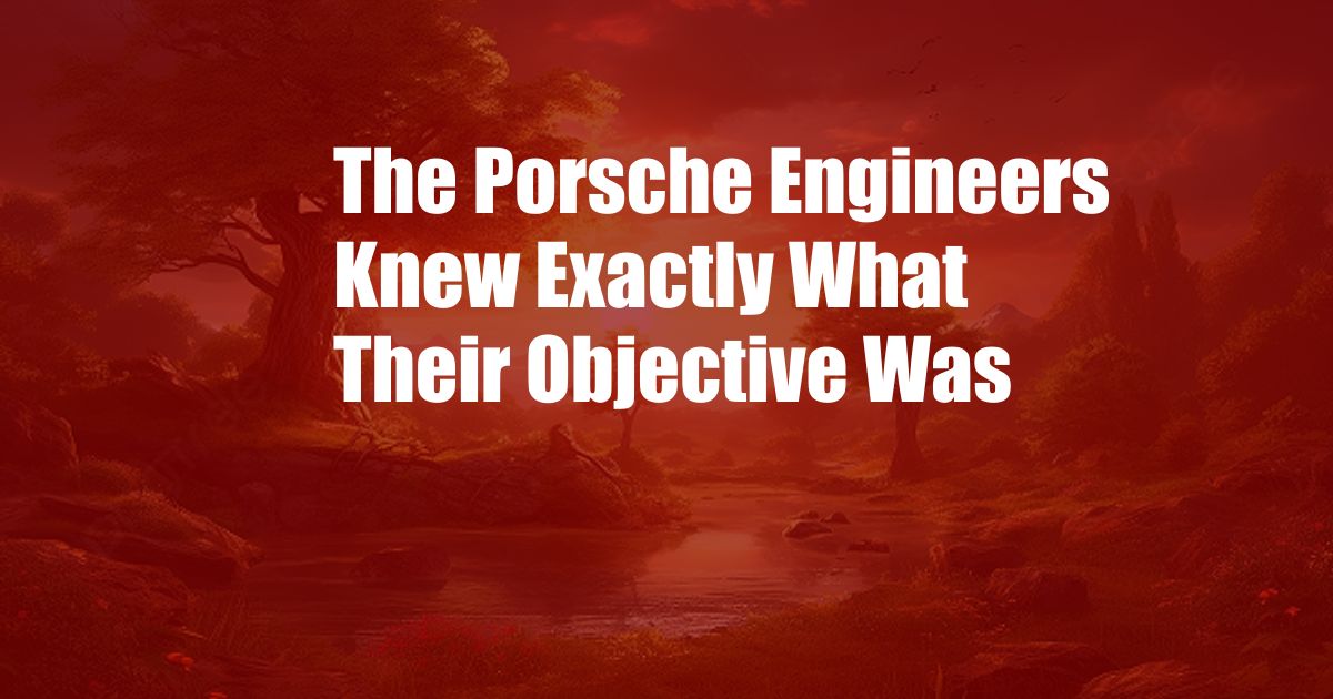 The Porsche Engineers Knew Exactly What Their Objective Was