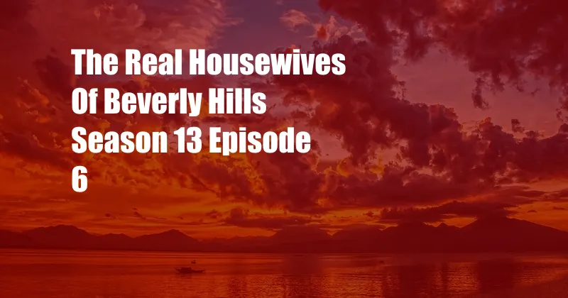 The Real Housewives Of Beverly Hills Season 13 Episode 6