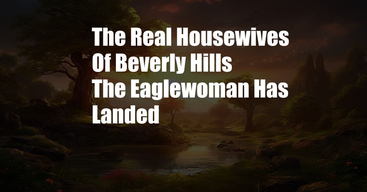 The Real Housewives Of Beverly Hills The Eaglewoman Has Landed