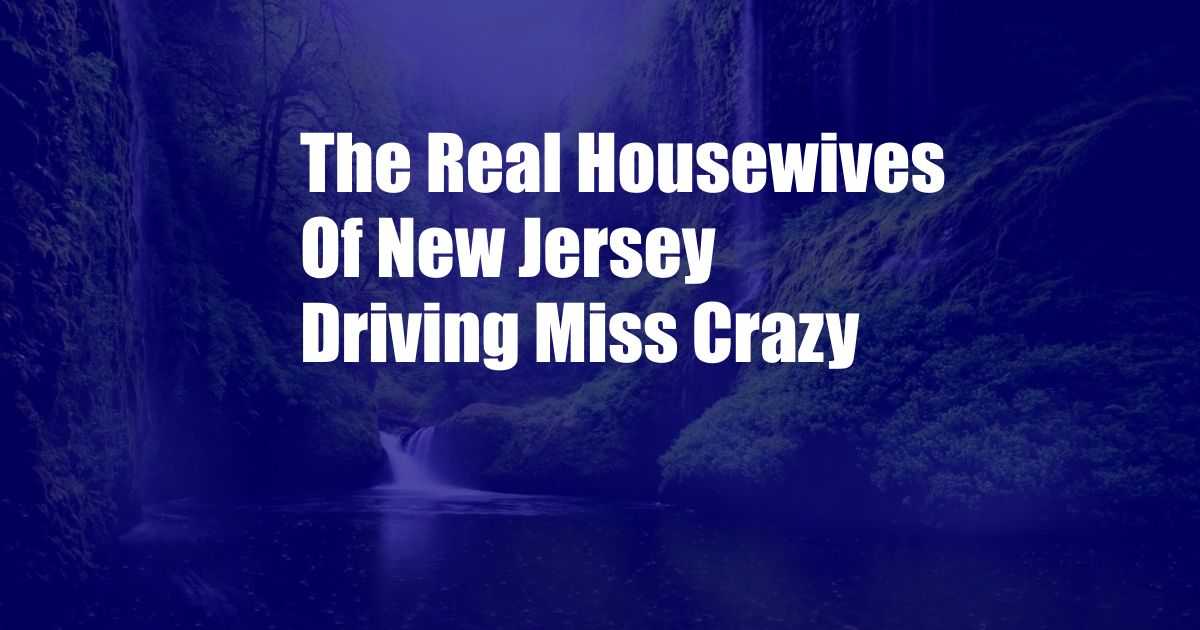 The Real Housewives Of New Jersey Driving Miss Crazy