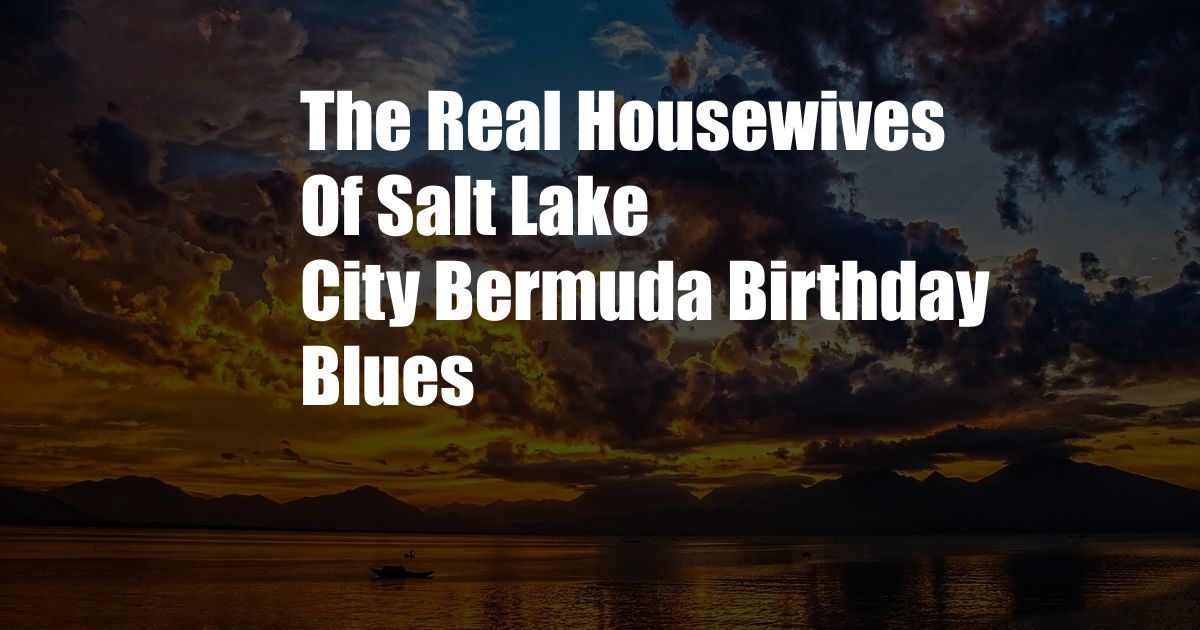 The Real Housewives Of Salt Lake City Bermuda Birthday Blues