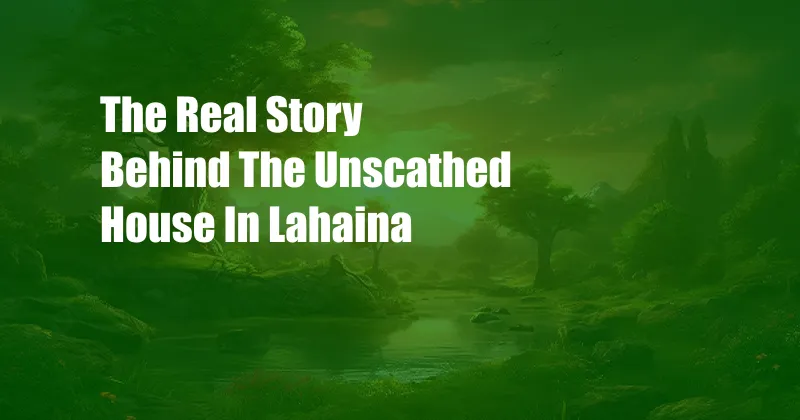 The Real Story Behind The Unscathed House In Lahaina