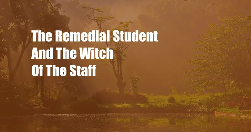 The Remedial Student And The Witch Of The Staff