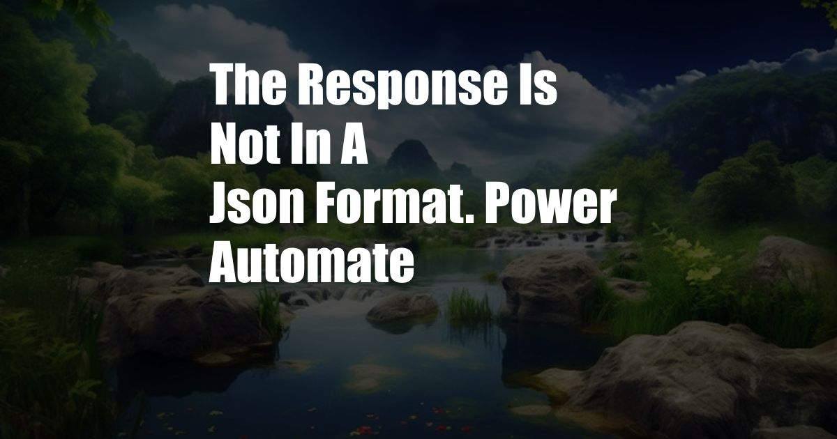 The Response Is Not In A Json Format. Power Automate