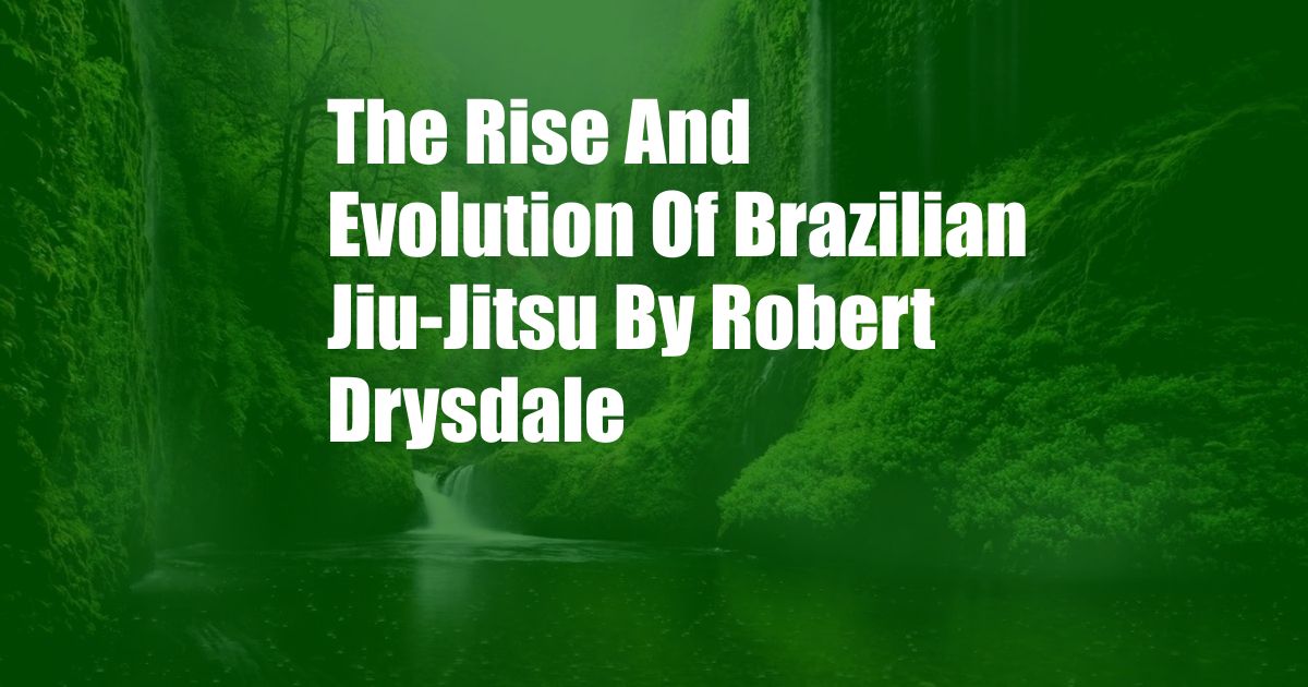 The Rise And Evolution Of Brazilian Jiu-Jitsu By Robert Drysdale