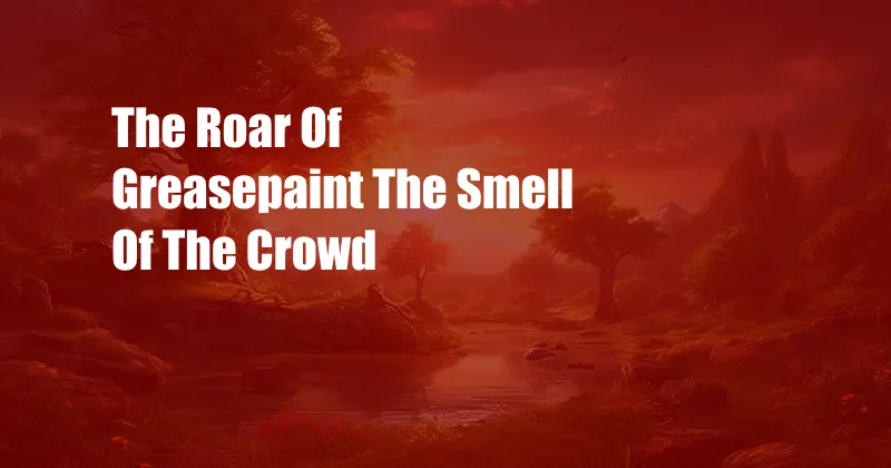 The Roar Of Greasepaint The Smell Of The Crowd