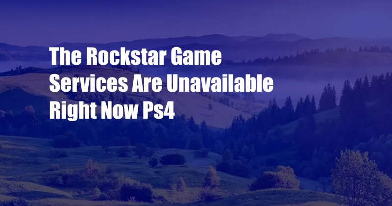 The Rockstar Game Services Are Unavailable Right Now Ps4