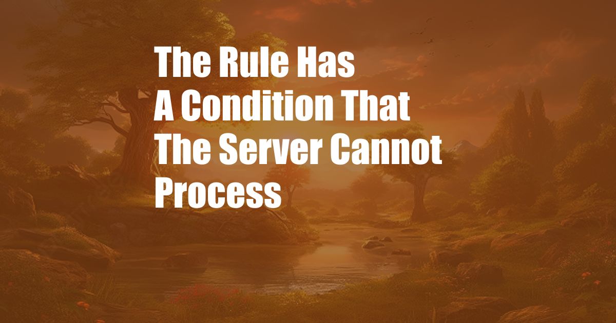 The Rule Has A Condition That The Server Cannot Process