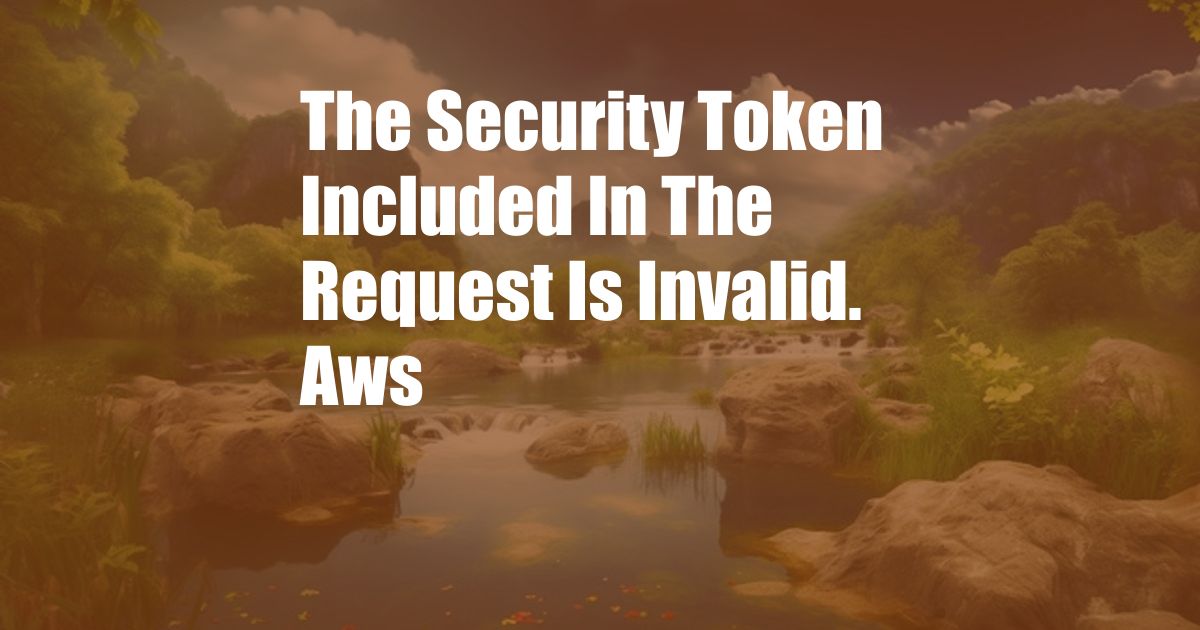 The Security Token Included In The Request Is Invalid. Aws