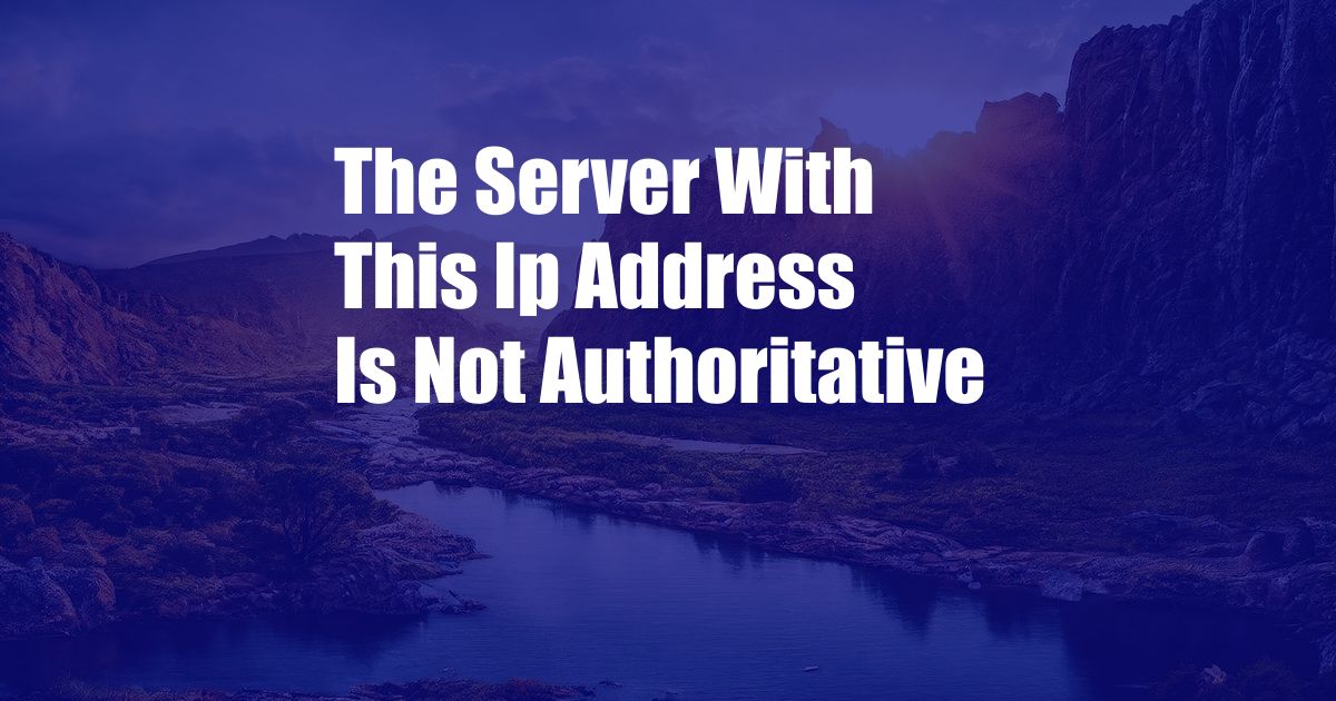 The Server With This Ip Address Is Not Authoritative