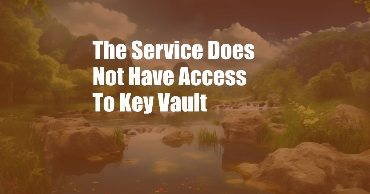 The Service Does Not Have Access To Key Vault