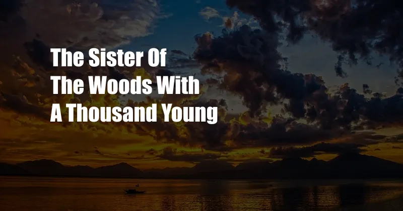 The Sister Of The Woods With A Thousand Young