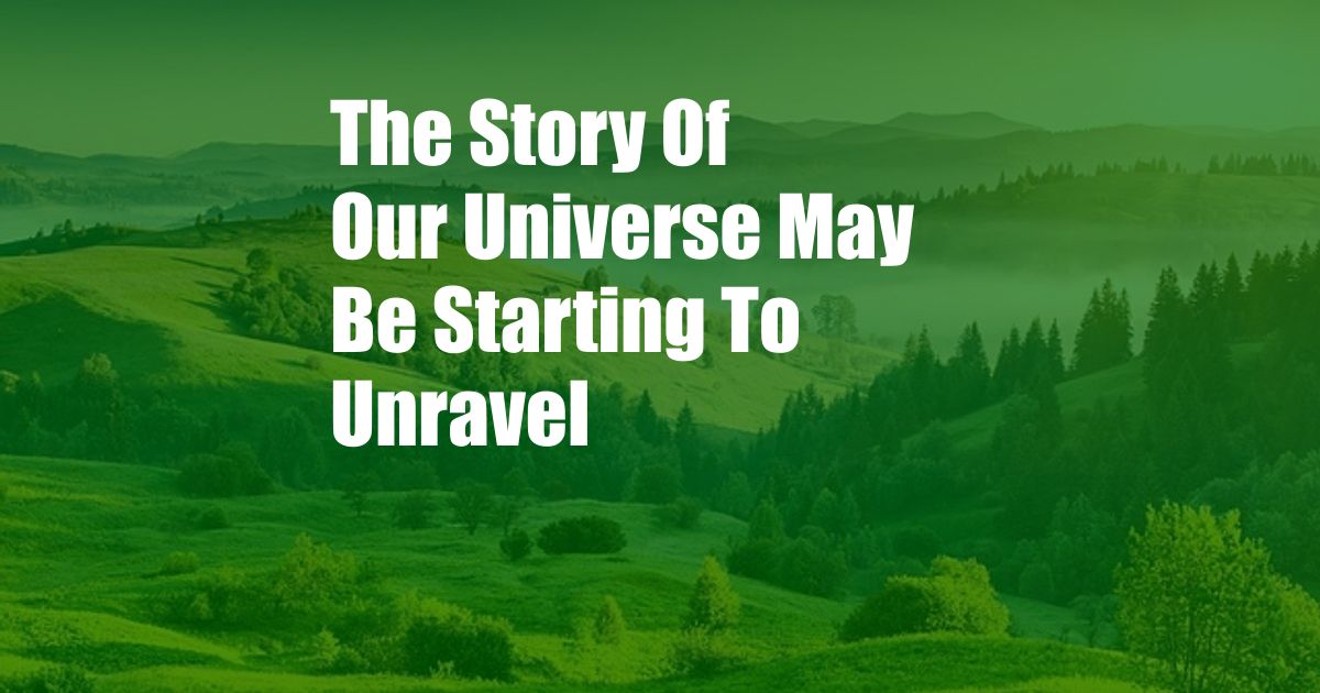 The Story Of Our Universe May Be Starting To Unravel