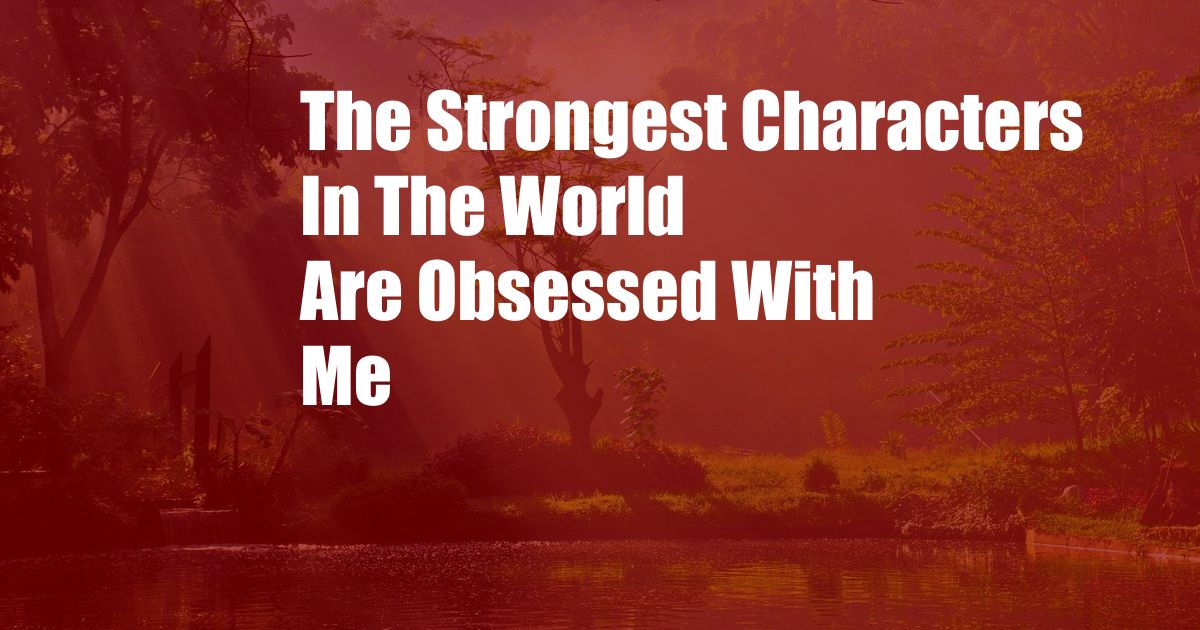 The Strongest Characters In The World Are Obsessed With Me