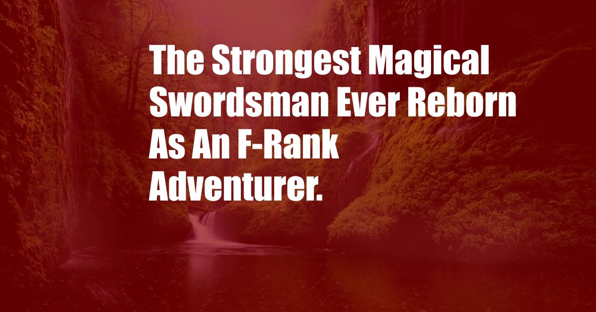 The Strongest Magical Swordsman Ever Reborn As An F-Rank Adventurer.