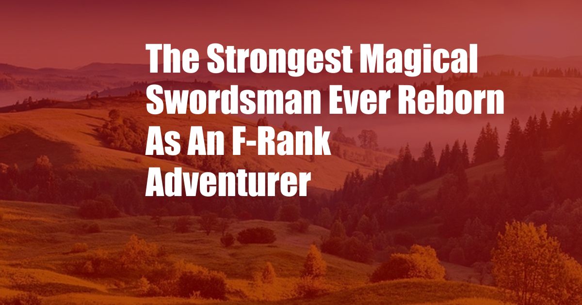 The Strongest Magical Swordsman Ever Reborn As An F-Rank Adventurer