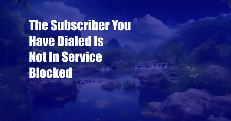 The Subscriber You Have Dialed Is Not In Service Blocked