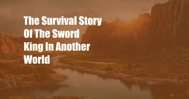 The Survival Story Of The Sword King In Another World