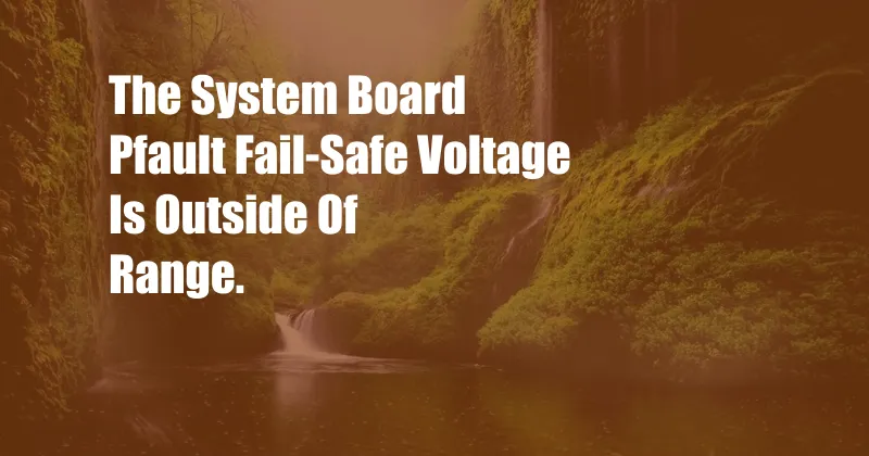 The System Board Pfault Fail-Safe Voltage Is Outside Of Range.